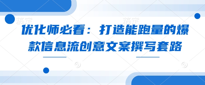 优化师必看：打造能跑量的爆款信息流创意文案撰写套路-搞钱利器