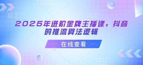 2025年进阶金牌主播课，抖音的推流算法逻辑-搞钱利器