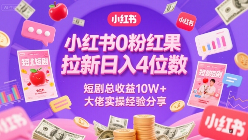 小红书0粉红果短剧拉新日入4位，数短剧总收益10W+大佬实操经验分享-搞钱利器