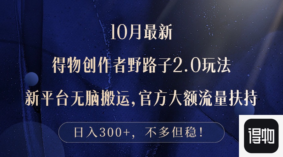 10月最新得物创作者野路子2.0玩法，新平台无脑搬运，日入300+-搞钱利器