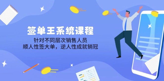 签单王系统课程，针对不同层次销售人员，顺人性签大单，逆人性成就销冠-搞钱利器