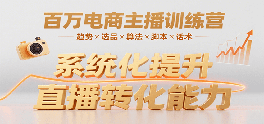 百万电商主播训练营，涵盖趋势/选品/算法/脚本/话术，提升转化能力-搞钱利器