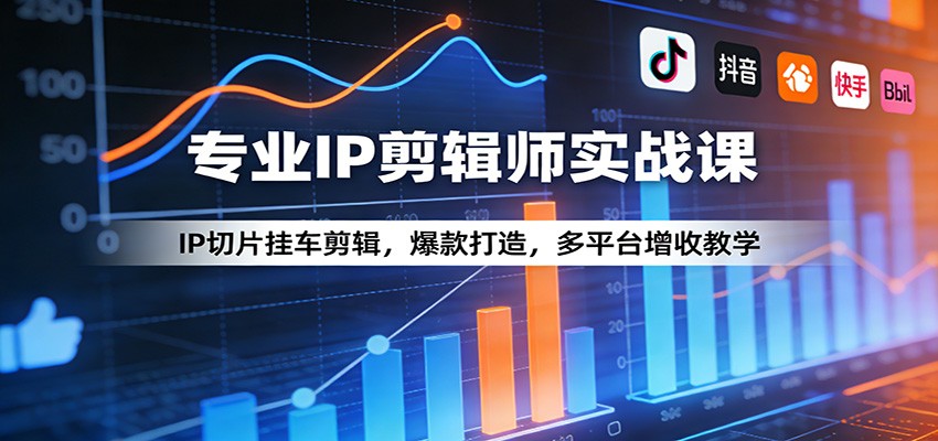 专业IP剪辑师实战课：IP切片挂车剪辑，爆款打造，多平台增收教学-搞钱利器