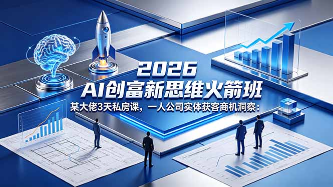 2026 AI 创富新思维火箭班：某大佬3天私房课，一人公司实体获客商机洞察-搞钱利器