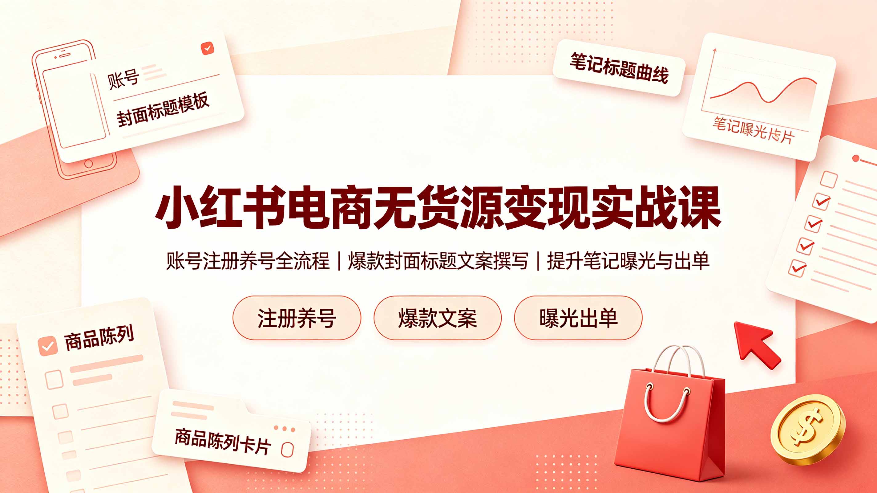 小红书电商无货源变现实战课，账号注册养号全流程，爆款封面标题文案撰写提升笔记曝光与出单-搞钱利器