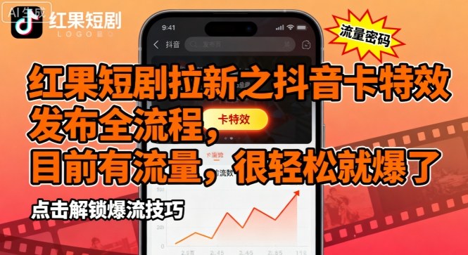 红果短剧拉新之抖音卡特效发布全流程，目前有流量，很轻松就爆了-搞钱利器