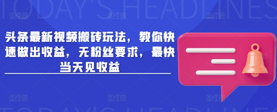 头条最新视频搬砖玩法，教你快速做出收益，无粉丝要求，最快当天见收益-搞钱利器