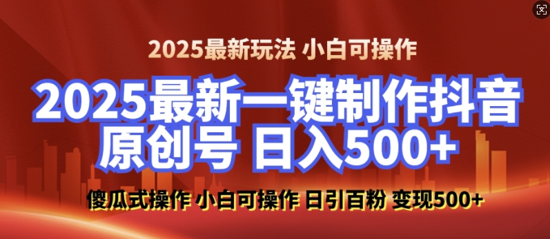 2025最新零基础制作100%过原创的美女抖音号，轻松日引百粉，后端转化日入5张-搞钱利器