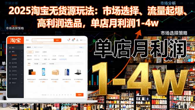 2025淘宝无货源玩法:市场选择、流量起爆、高利润选品,单店月利润1-4w-搞钱利器