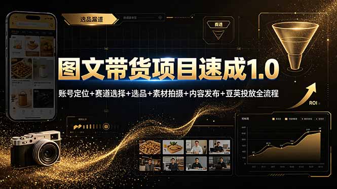 图文带货项目速成1.0：账号定位+赛道选择+选品+素材拍摄+内容发布+豆荚投放全流程-搞钱利器