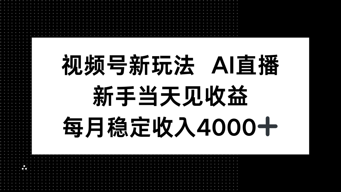 视频号新玩法AI直播，新手小白当天见收益，月入4000+-搞钱利器