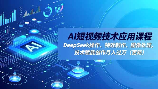 AI短视频技术应用课程，DeepSeek操作、特效制作、图像处理，技术赋能创作月入过万(更新-搞钱利器