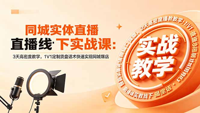 同城实体直播线下实战课：3天高密度教学，1V1定制货盘话术快速实现同城爆店-搞钱利器