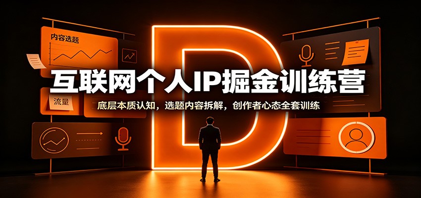 互联网个人IP掘金训练营：底层本质认知，选题内容拆解，创作者心态全套训练-搞钱利器