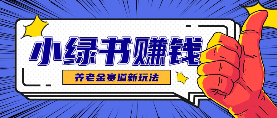 小绿书养老金赛道赚钱思路，利用业余时间轻松操作月入千元的副业项目-搞钱利器