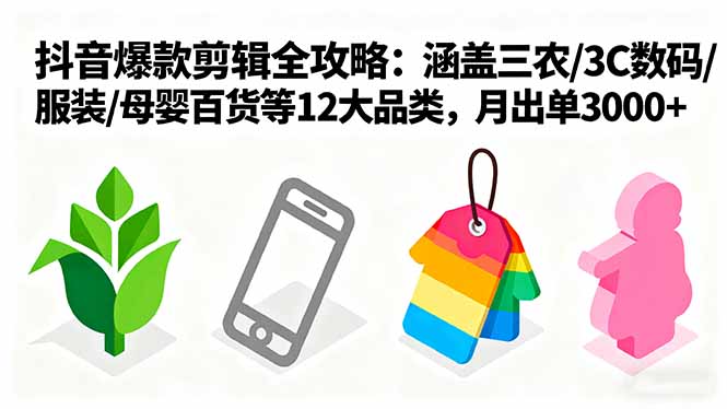 爆款剪辑全攻略：涵盖三农/3C数码/服装/母婴百货等12大品类，月出单3000+-搞钱利器