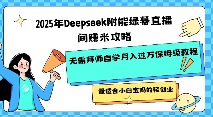 2025年Deepseek附能绿幕直播间挣米攻略无需拜师自学月入过W保姆级教程，最适合小白宝妈的轻创业-搞钱利器