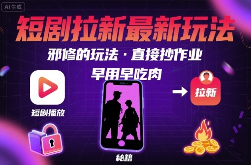 解锁短剧拉新最新玩法，邪修的玩法，直接抄作业，早用早吃肉-搞钱利器