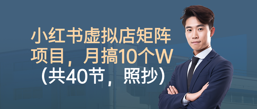 小红书虚拟店矩阵项目，月搞10W(共40节，照抄照做)-搞钱利器