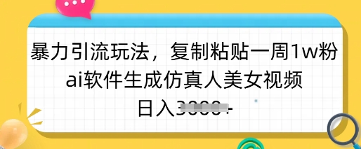 暴力引流玩法，复制粘贴一周1w粉，ai软件生成仿真人美女视频，日入多张-搞钱利器