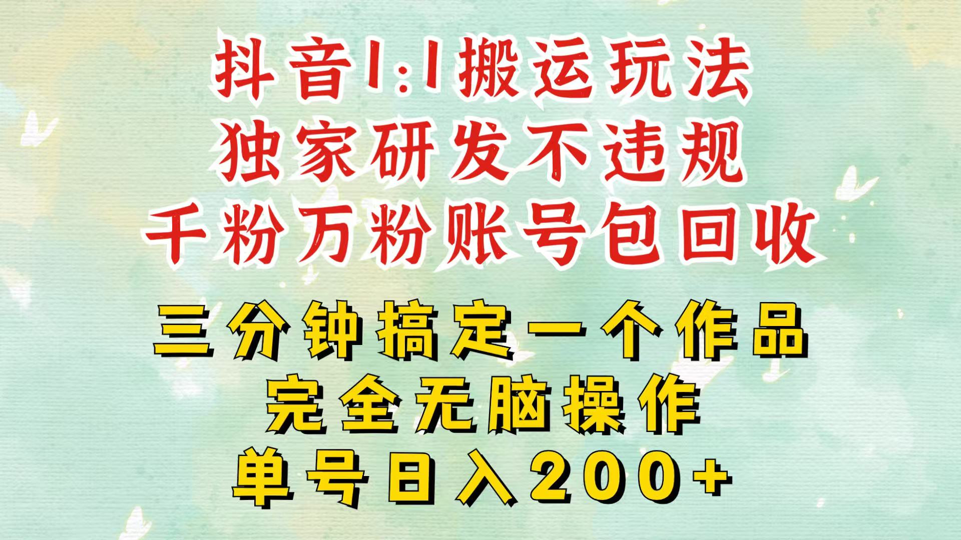 抖音1：1搬运独创顶级玩法！三分钟一条作品！单号每天稳定200+收益，千粉万粉包回收-搞钱利器