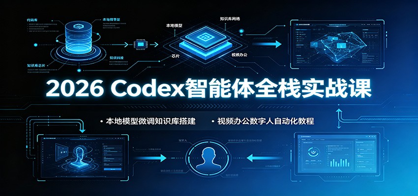 2026 Codex智能体全栈实战课：本地模型微调知识库搭建，视频办公数字人自动化教程-搞钱利器