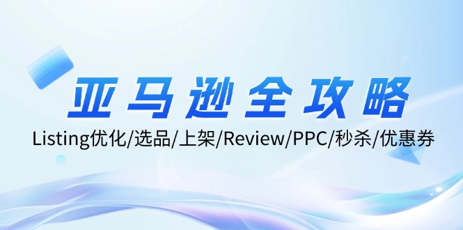 亚马逊全攻略：Listing优化/选品/上架/Review/PPC/秒杀/优惠券/无水印课-搞钱利器