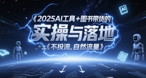 2025AI工具+图书带货的实操与落地，图文起号带货全攻略，不投流，自然流量-搞钱利器