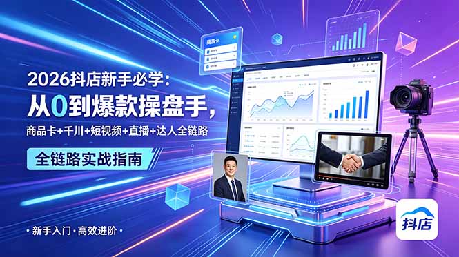 2026抖店新手必学：从0到爆款操盘手，商品卡+千川+短视频+直播+达人全链路-搞钱利器