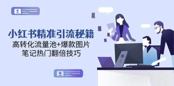小红书精准引流秘籍，高转化流量池+爆款图片，笔记热门翻倍技巧-搞钱利器