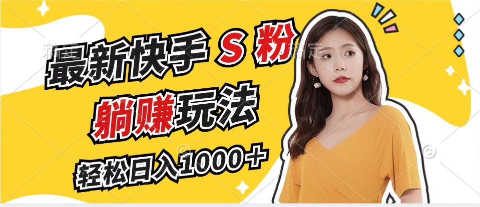 最新快手S粉赛道，简单无脑拉爆流量躺赚玩法，轻松日入1000＋-搞钱利器