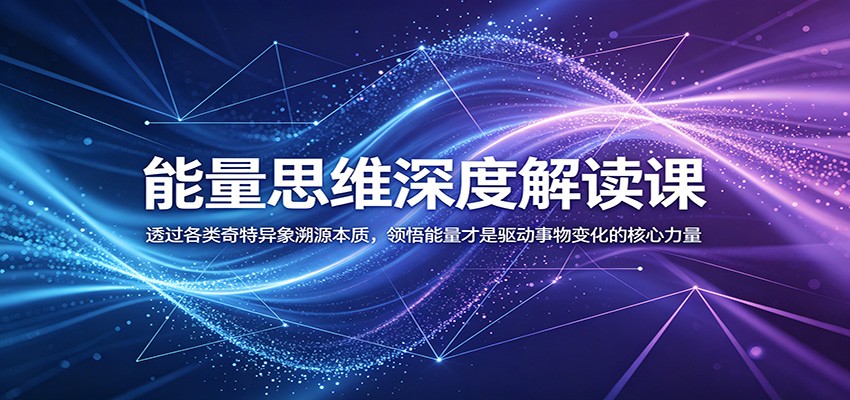 能量思维深度解读课：透过各类奇特异象溯源本质，领悟能量才是驱动事物变化的核心力量-搞钱利器