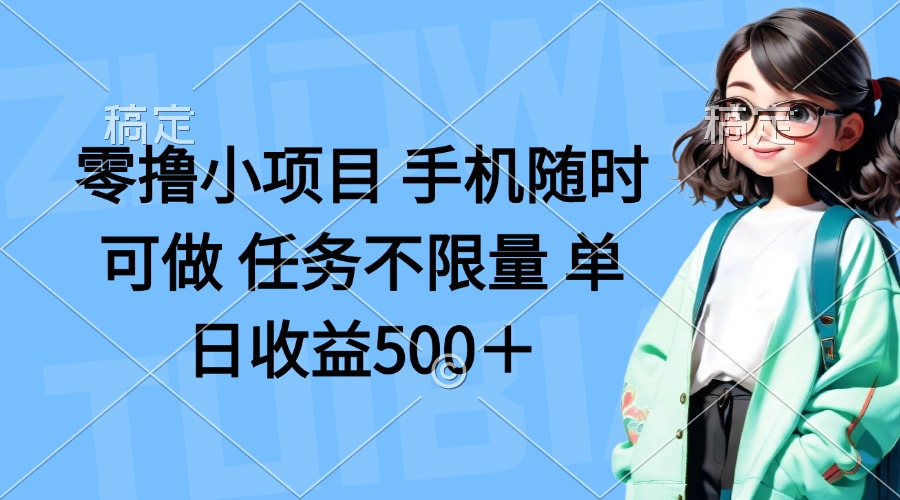 零撸小项目 手机随时可做 任务不限量 单日收益500＋-搞钱利器