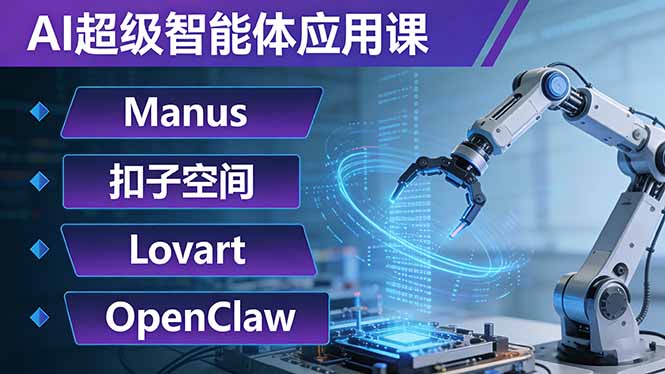 AI超级智能体应用课：Manus+扣子空间+Lovart+OpenClaw，用AI智能体实现自动化复杂任务-搞钱利器
