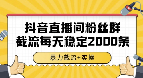 抖音直播间粉丝群截流，稳定采集数据全行业通用 2000条数据一天【揭秘】-搞钱利器