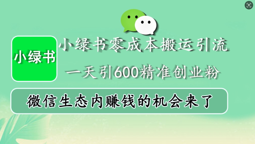 小绿书零成本搬运引流，一天引600精准创业粉，微信生态内赚钱的机会来了-搞钱利器