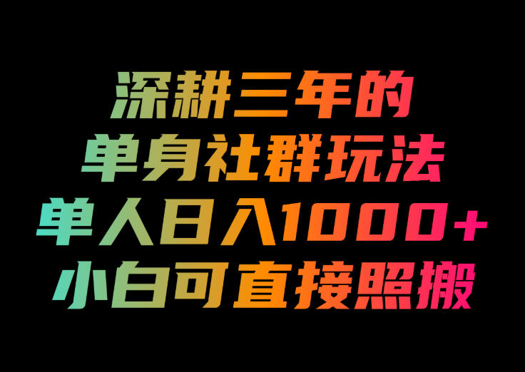 深耕三年的单身社群玩法，单人日入1000+，小白可直接照搬！【揭秘】-搞钱利器