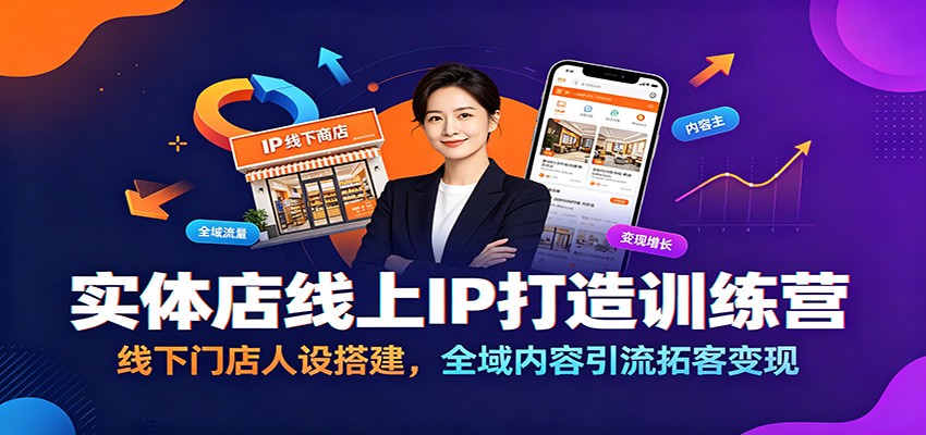 实体店线上IP打造训练营：线下门店人设搭建，全域内容引流拓客变现-搞钱利器