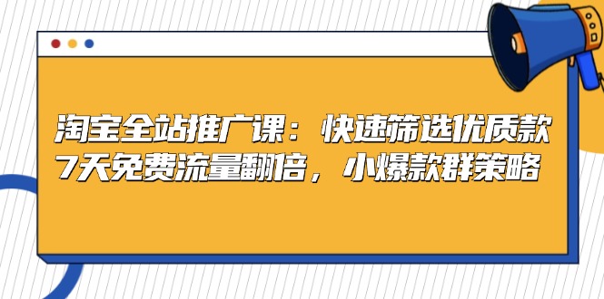 淘宝全站推广课：快速筛选优质款，7天免费流量翻倍，小爆款群策略-搞钱利器