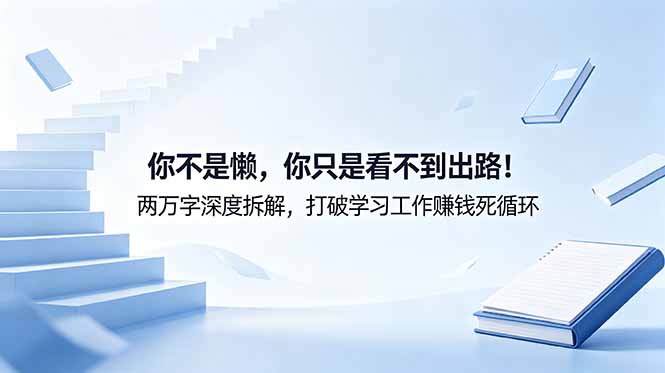 付费文章：你不是懒，你只是看不到出路！两万字深度拆解，打破学习工作赚钱死循环-搞钱利器