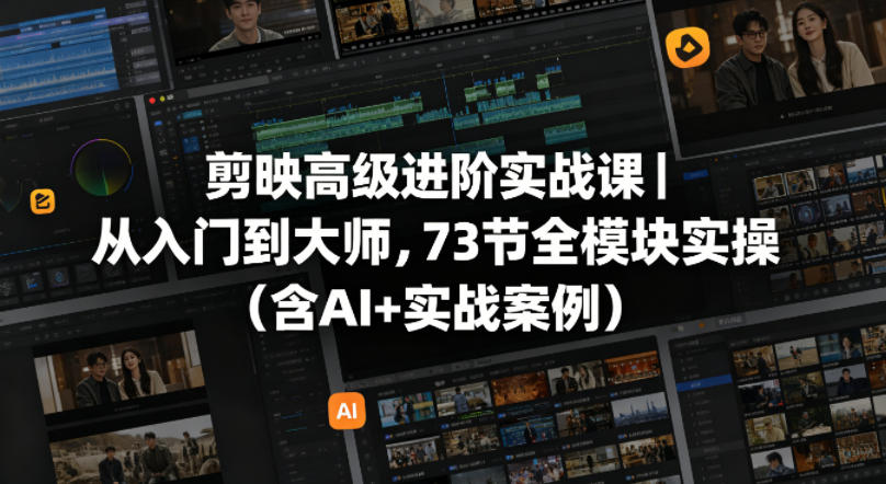 剪映高级进阶实战课｜从入门到大师，73节全模块实操(含AI+实战案例)-搞钱利器