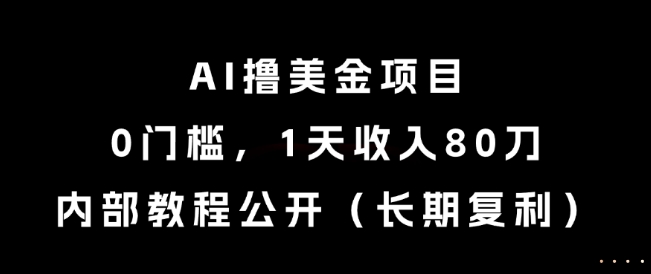 AI撸美金项目，0门槛，1天收入80刀，内部教程公开(长期复利)【揭秘】-搞钱利器