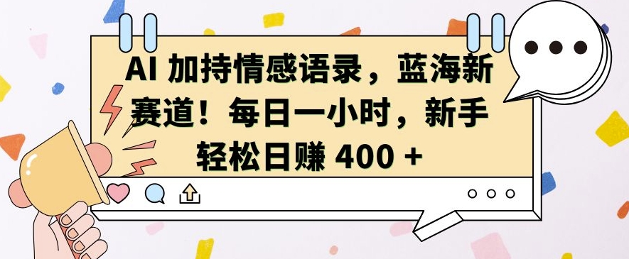 AI 加持情感语录，蓝海新赛道，每日一小时，新手轻松日入 400【揭秘】-搞钱利器