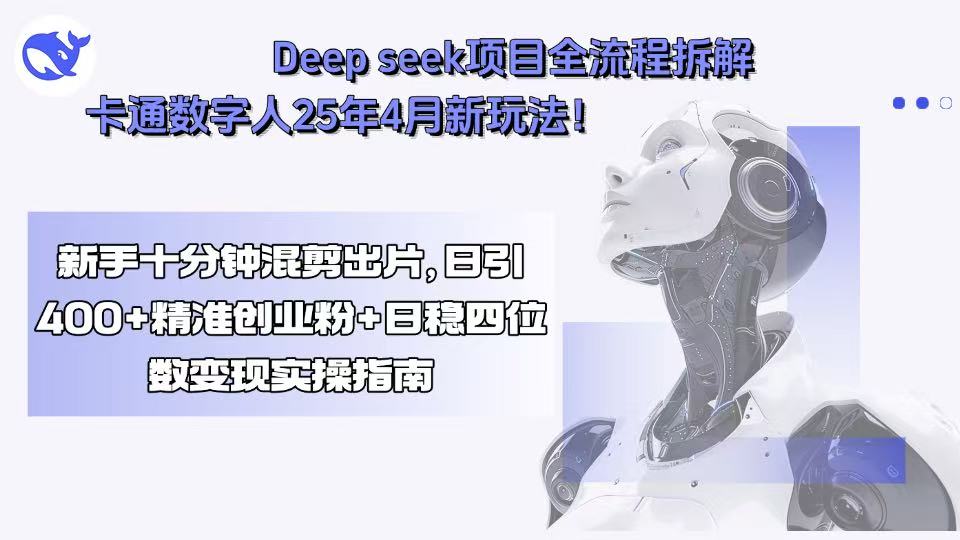 Deep seek项目全流程拆解+卡通数字人25年4月新玩法！新手十分钟混剪出…-搞钱利器