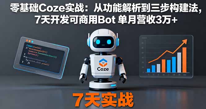 零基础Coze实战：从功能解析到三步构建法，7天开发可商用Bot 单月营收3万+-搞钱利器