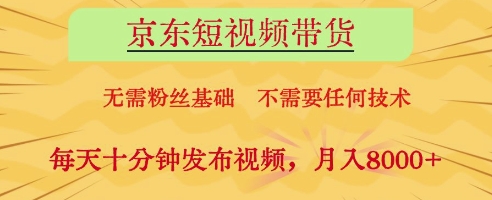 京东短视频带货，无需粉丝基础，不需要任何技术，每天十分钟发布视频，月入8k【揭秘】-搞钱利器