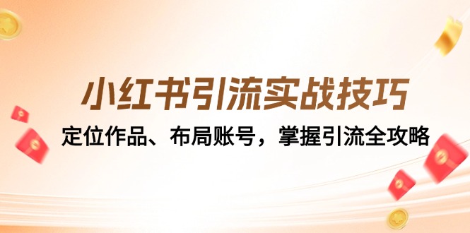 小红书引流实战技巧：定位作品、布局账号，掌握引流全攻略-搞钱利器