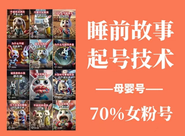 睡前故事起号技术，母婴号涨粉，70%女粉，百分百原创-搞钱利器