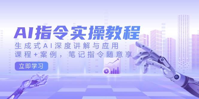 AI指令实战课，生成式AI深度讲解与应用，课程+案例，笔记指令随意享(更新)-搞钱利器