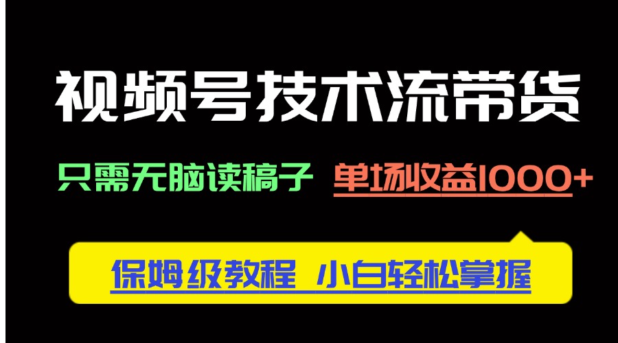 视频号技术流带货，只需无脑读稿子，单场收益1000+ 保姆级教程，小白轻…-搞钱利器